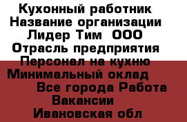 Кухонный работник › Название организации ­ Лидер Тим, ООО › Отрасль предприятия ­ Персонал на кухню › Минимальный оклад ­ 30 000 - Все города Работа » Вакансии   . Ивановская обл.